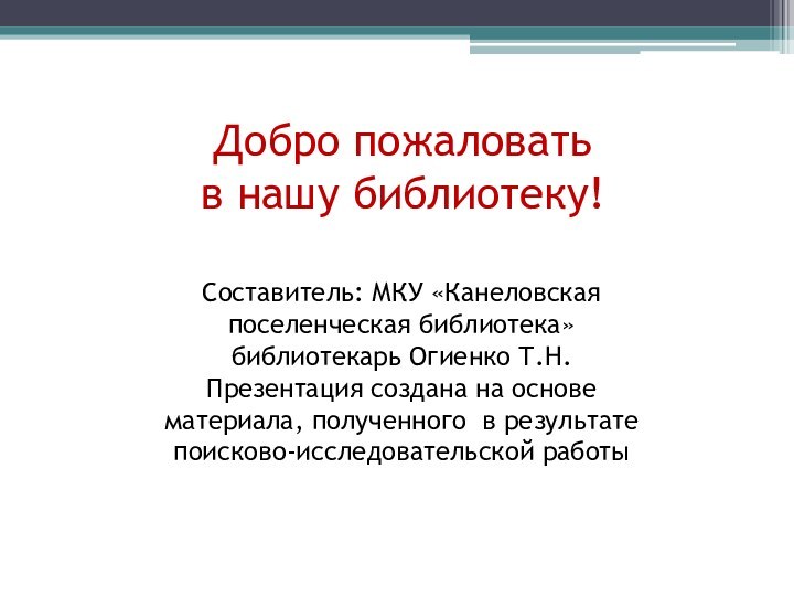 Добро пожаловать в нашу библиотеку!Составитель: МКУ «Канеловская поселенческая библиотека» библиотекарь Огиенко Т.Н.