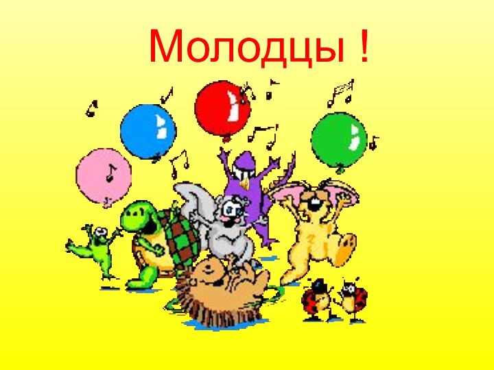 Молодцы !