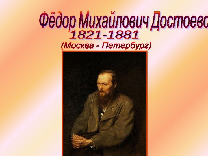 Фёдор Михайлович Достоевский1821-1881(Москва - Петербург)