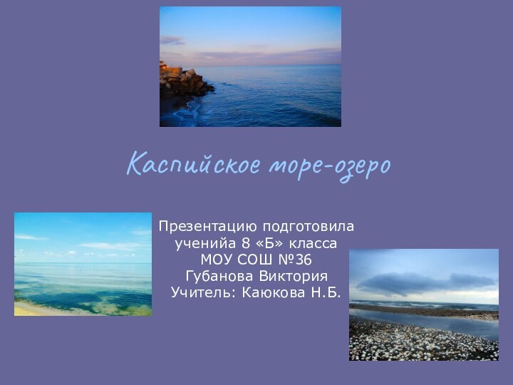 Каспийское море-озероПрезентацию подготовилаученийа 8 «Б» классаМОУ СОШ №36Губанова ВикторияУчитель: Каюкова Н.Б.