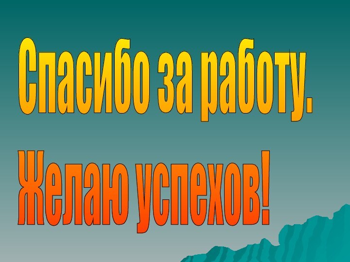 Спасибо за работу.  Желаю успехов!