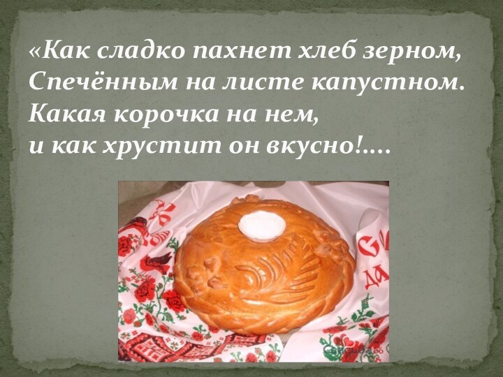 «Как сладко пахнет хлеб зерном, Спечённым на листе капустном. Какая