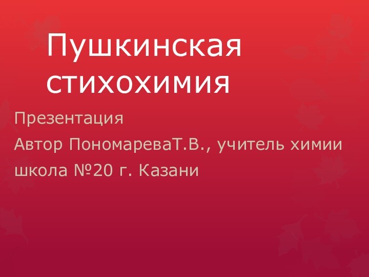 Пушкинская стихохимияПрезентация Автор ПономареваТ.В., учитель химии школа №20 г. Казани