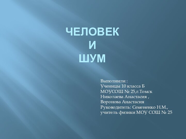 Человек  и  шумВыполнили :Ученицы 10 класса БМОУСОШ № 25,г.ТомскНиколаева Анастасия