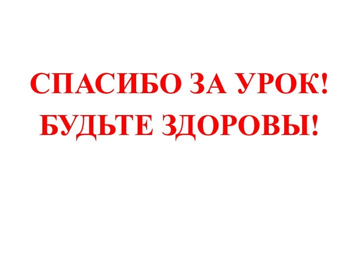 СПАСИБО ЗА УРОК!БУДЬТЕ ЗДОРОВЫ!