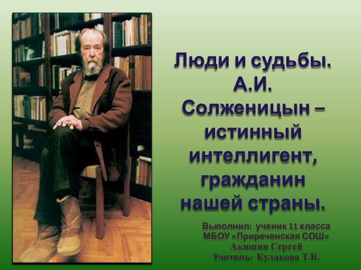 Люди и судьбы.  А.И. Солженицын – истинный интеллигент, гражданин нашей страны.Выполнил: