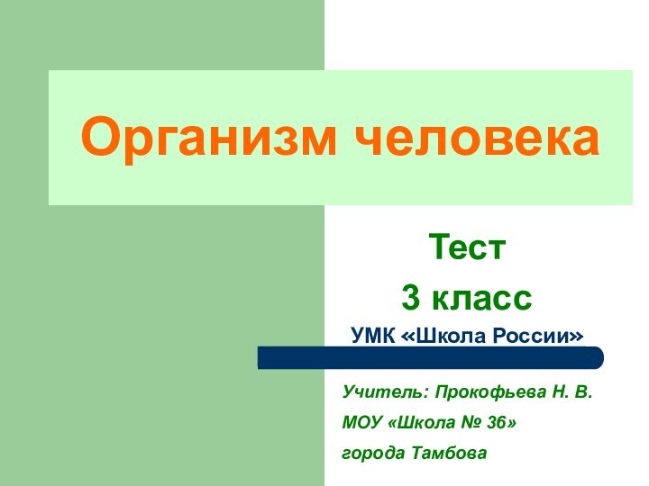 Организм человекаТеcт3 классУМК «Школа России»Учитель: Прокофьева Н. В.МОУ «Школа № 36» города Тамбова