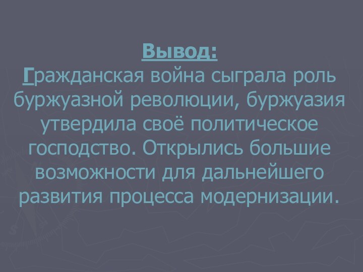 Вывод: Гражданская война сыграла роль буржуазной революции, буржуазия утвердила своё политическое господство.