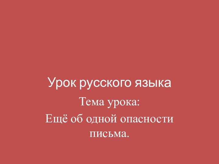 Урок русского языкаТема урока:Ещё об одной опасности письма.