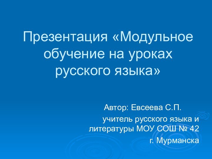 Презентация «Модульное обучение на уроках русского языка»Автор: Евсеева С.П.учитель русского языка и