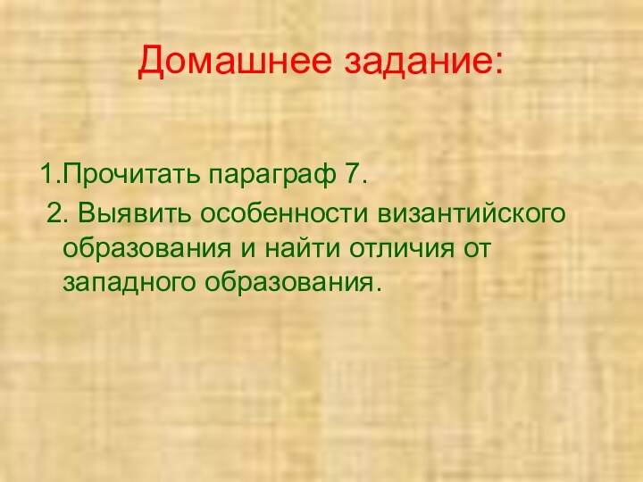 Домашнее задание:1.Прочитать параграф 7. 2. Выявить особенности византийского образования и найти отличия от западного образования.