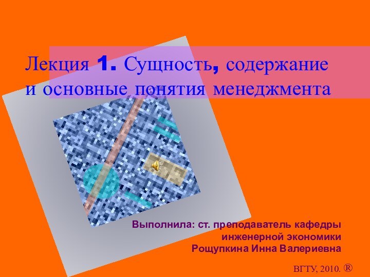 Лекция 1. Сущность, содержание и основные понятия менеджмента Выполнила: ст. преподаватель кафедры