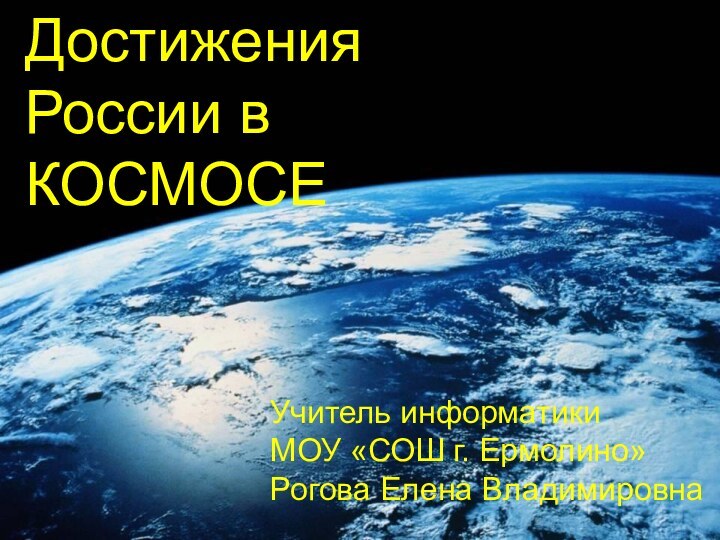 Достижения России в КОСМОСЕУчитель информатики   МОУ «СОШ г. Ермолино»   Рогова Елена Владимировна