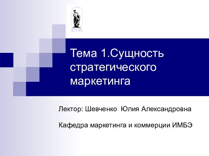 Тема 1.Сущность стратегического маркетингаЛектор: Шевченко Юлия АлександровнаКафедра маркетинга и коммерции ИМБЭ