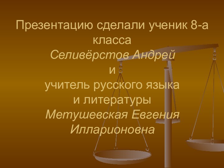 Презентацию сделали ученик 8-а класса  Селивёрстов Андрей  и  учитель