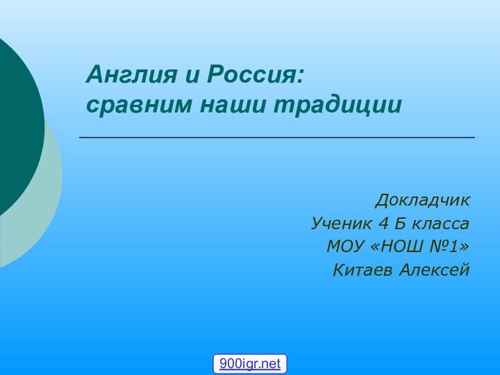 Англия и Россия:  сравним наши традицииДокладчик Ученик 4 Б классаМОУ «НОШ №1» Китаев Алексей