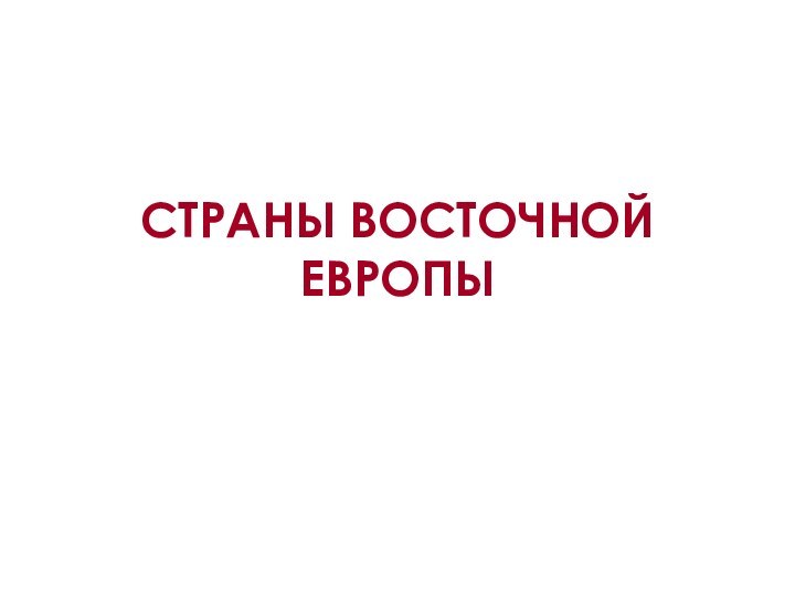 СТРАНЫ ВОСТОЧНОЙ ЕВРОПЫ