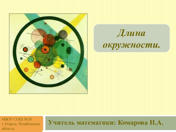 Длина окружности.Учитель математики: Комарова Н.А.МБОУ СОШ №38г. Озерск, Челябинская область