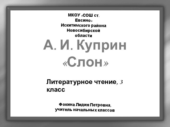 А. И. Куприн «Слон»МКОУ «СОШ ст. Евсино» Искитимского района Новосибирской областиФокина Лидия