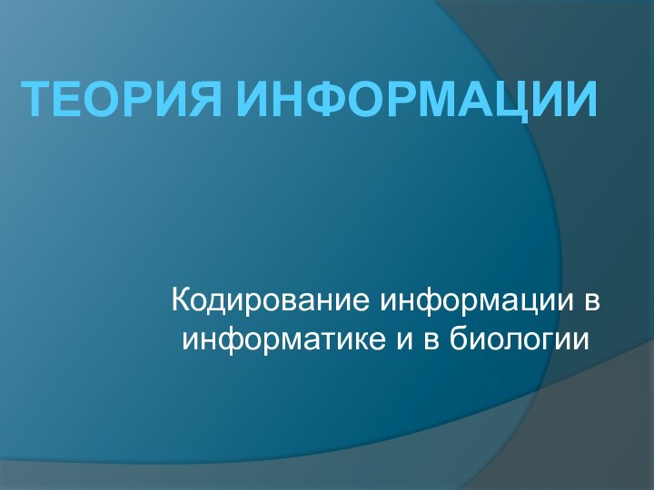 ТЕОРИЯ ИНФОРМАЦИИКодирование информации в информатике и в биологии