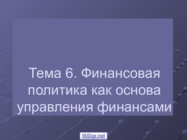 Тема 6. Финансовая политика как основа управления финансами