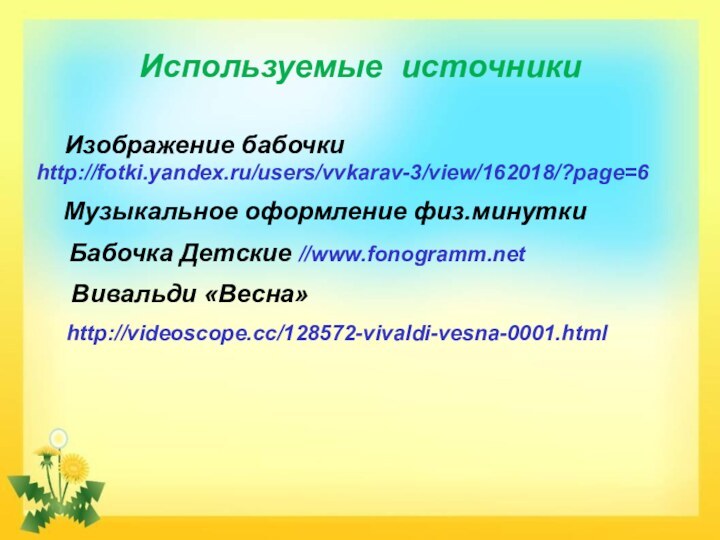 Используемые источники  Изображение бабочки 	http://fotki.yandex.ru/users/vvkarav-3/view/162018/?page=6   Музыкальное оформление физ.минутки	Бабочка Детские