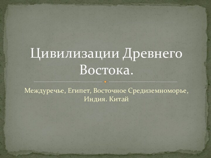 Междуречье, Египет, Восточное Средиземноморье, Индия. КитайЦивилизации Древнего Востока.