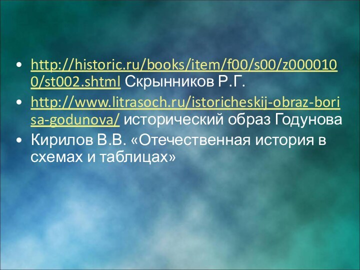 http://historic.ru/books/item/f00/s00/z0000100/st002.shtml Скрынников Р.Г.http://www.litrasoch.ru/istoricheskij-obraz-borisa-godunova/ исторический образ ГодуноваКирилов В.В. «Отечественная история в схемах и таблицах»