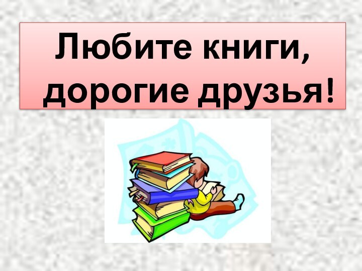 Любите книги, дорогие друзья!