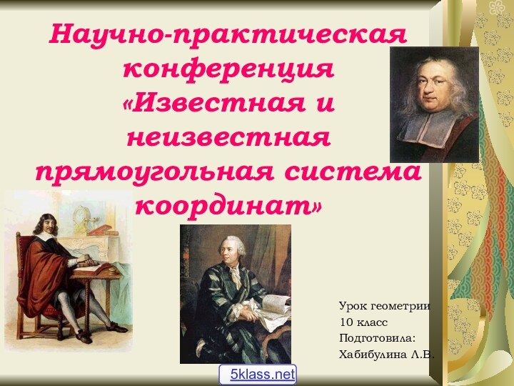 Научно-практическая конференция «Известная и неизвестная прямоугольная система координат»Урок геометрии10 классПодготовила:Хабибулина Л.В.