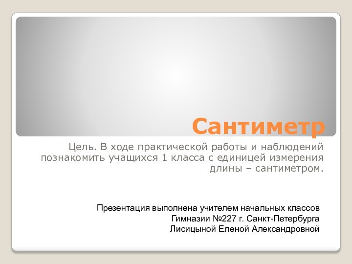 СантиметрЦель. В ходе практической работы и наблюдений познакомить учащихся 1 класса с