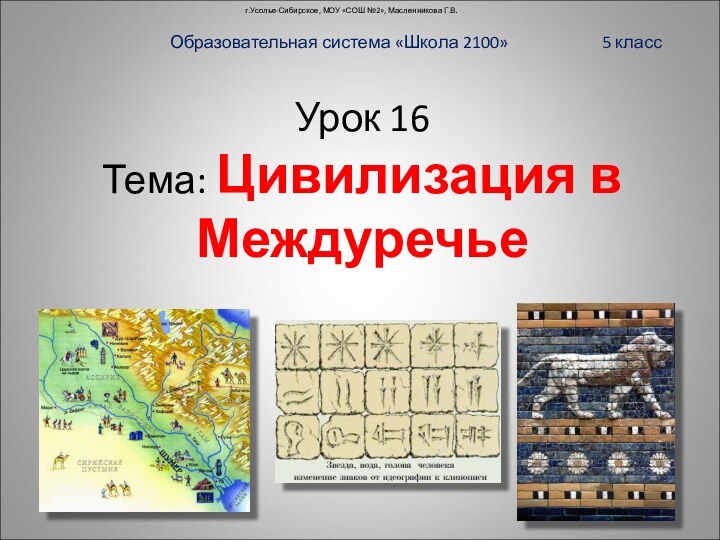 Урок 16  Тема: Цивилизация в Междуречьег.Усолье-Сибирское, МОУ «СОШ №2», Масленникова Г.В.Образовательная