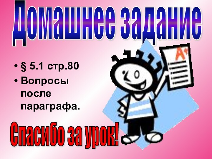 § 5.1 стр.80 Вопросы после параграфа.Домашнее заданиеСпасибо за урок!