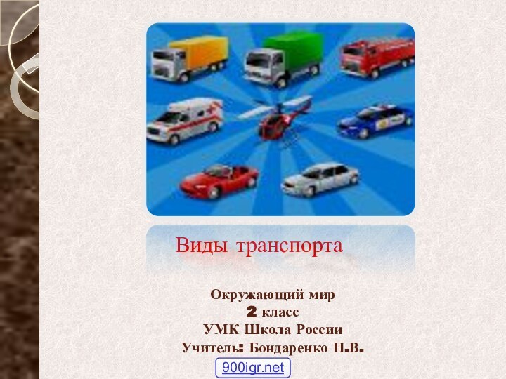 Окружающий мир 2 класс УМК Школа России Учитель: Бондаренко Н.В.Виды транспорта