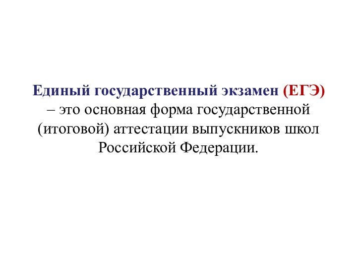 Единый государственный экзамен (ЕГЭ) – это основная форма государственной (итоговой) аттестации выпускников школ Российской Федерации.