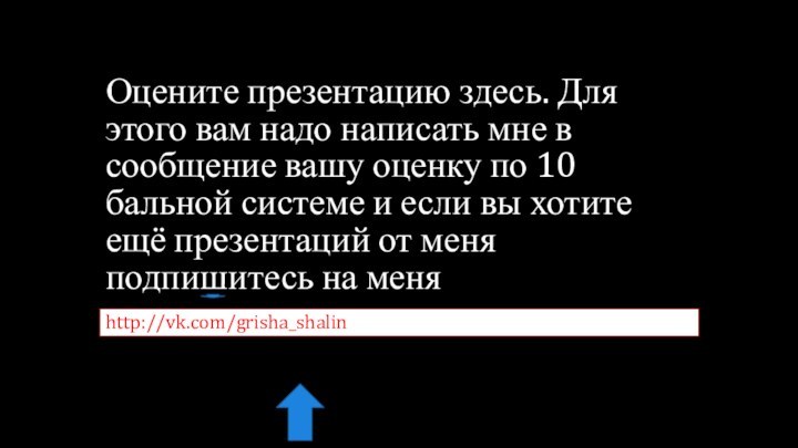 Оцените презентацию здесь. Для этого вам надо написать мне в сообщение вашу