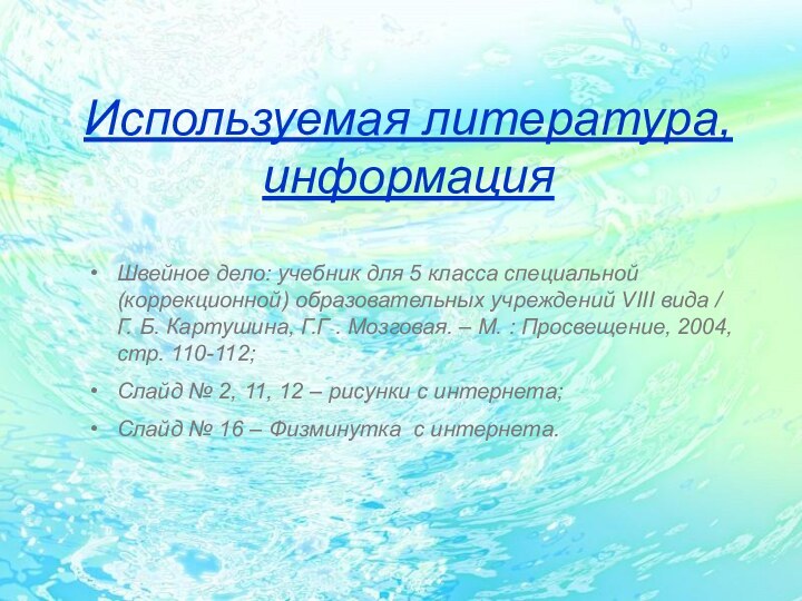 Используемая литература, информацияШвейное дело: учебник для 5 класса специальной (коррекционной) образовательных учреждений