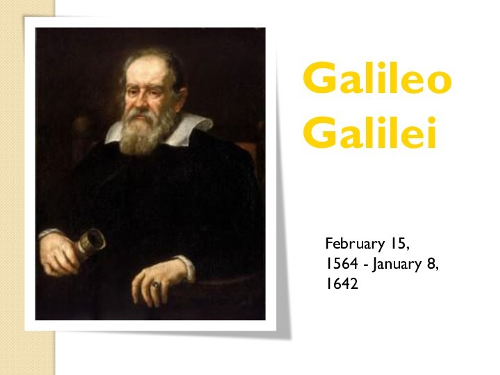 Galileo Galilei February 15, 1564 - January 8, 1642