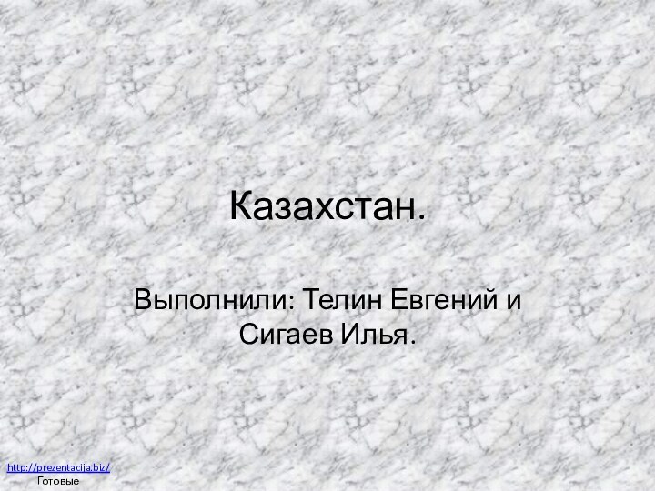 Казахстан.Выполнили: Телин Евгений и Сигаев Илья.http://prezentacija.biz/Готовые презентации