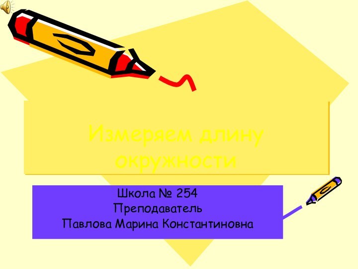 Измеряем длину окружностиШкола № 254Преподаватель Павлова Марина Константиновна