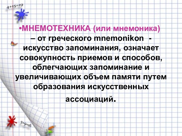 МНЕМОТЕХНИКА (или мнемоника) 
– от греческого mnemonikon - искусство запоминания, означает совокупность