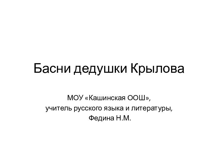 Басни дедушки КрыловаМОУ «Кашинская ООШ»,учитель русского языка и литературы, Федина Н.М.