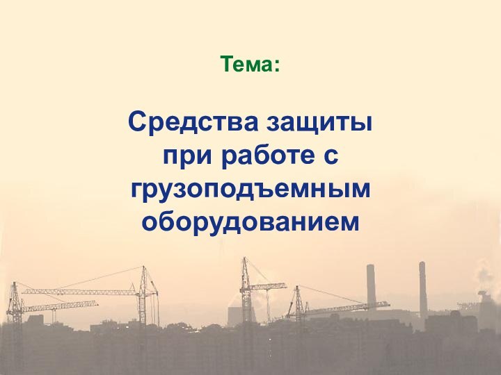 Тема:Средства защиты при работе с грузоподъемным оборудованием