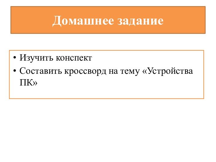 Домашнее заданиеИзучить конспектСоставить кроссворд на тему «Устройства ПК»