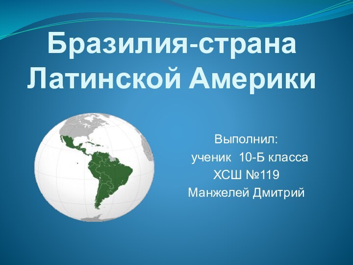 Бразилия-страна Латинской Америки  Выполнил:   ученик 10-Б классаХСШ №119Манжелей Дмитрий