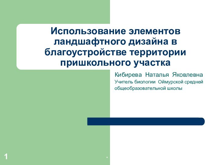 *Использование элементов ландшафтного дизайна в благоустройстве территории пришкольного участкаКибирева Наталья Яковлевна Учитель