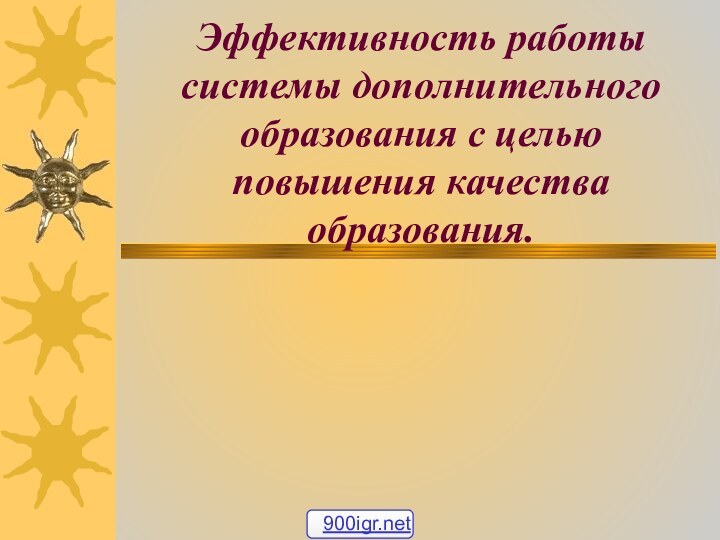 Эффективность работы системы дополнительного образования с целью повышения качества образования.