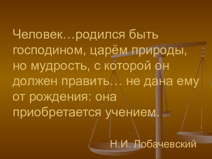 Человек…родился быть господином, царём природы, но мудрость, с которой он должен править…