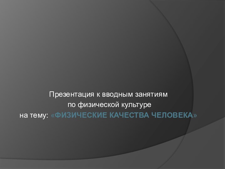 Презентация к вводным занятиям по физической культурена тему: «ФИЗИЧЕСКИЕ КАЧЕСТВА ЧЕЛОВЕКА»