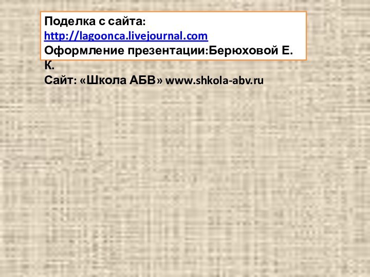 Поделка с сайта: http://lagoonca.livejournal.comОформление презентации:Берюховой Е.К.Сайт: «Школа АБВ» www.shkola-abv.ru